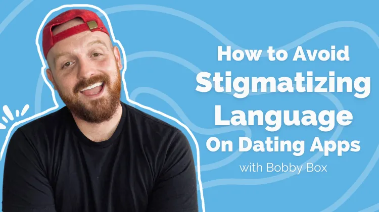 How to avoid stigmatizing language on dating apps, with Bobby Box